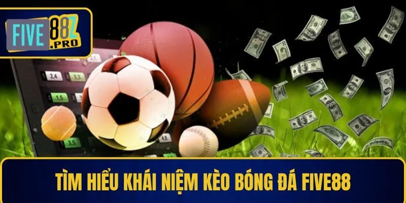 Tìm hiểu khái niệm kèo bóng đá Five88