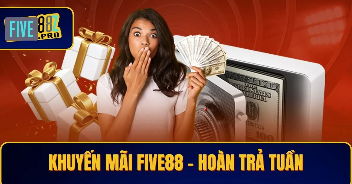 hoan tra tuan Hoàn Trả Tuần - Khuyến Mãi Five88 Không Nên Bỏ Qua
