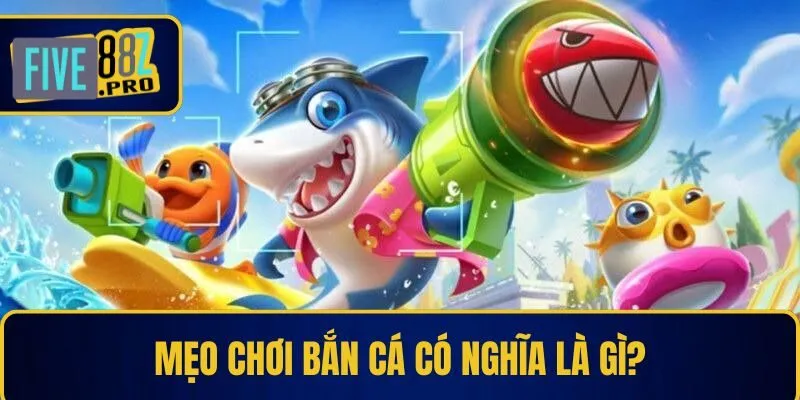 Mẹo chơi bắn cá có nghĩa là gì?