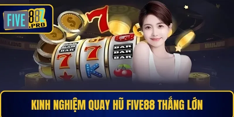 Kinh nghiệm quay hũ Five88 thắng lớn