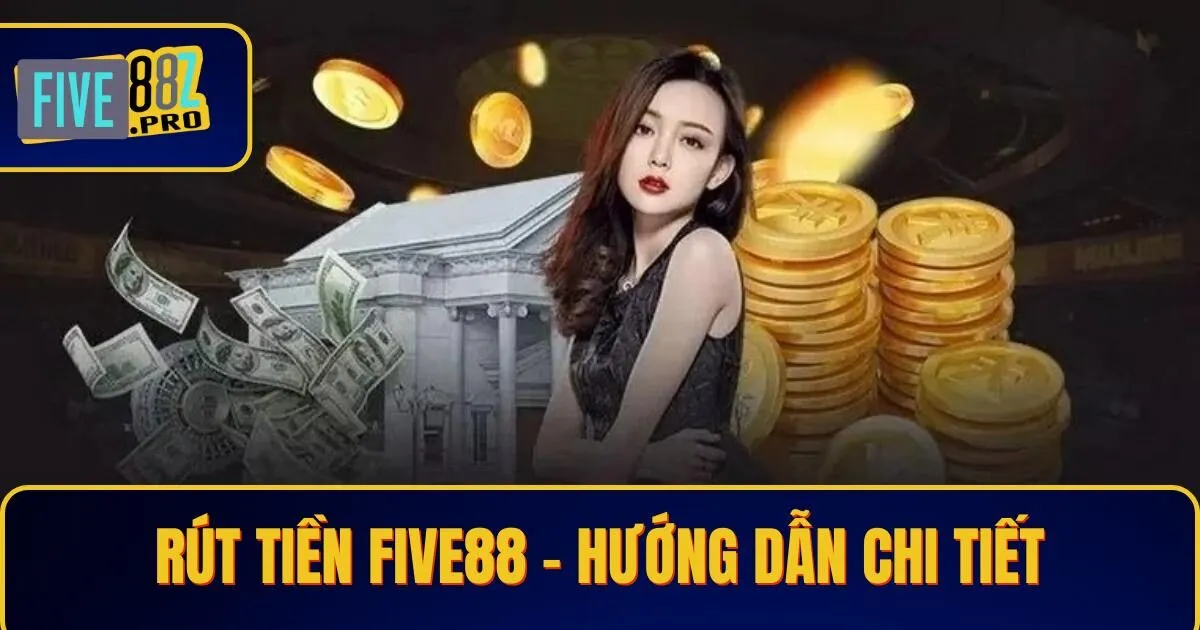 rut tien five88 Rút Tiền Five88 - Hướng Dẫn Chi Tiết Dành Cho Hội Viên