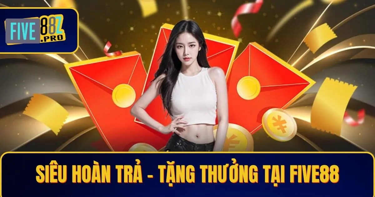 sieu hoan tra Siêu Hoàn Trả - Tặng Thưởng Hấp Dẫn Tại Nhà Cái Five88